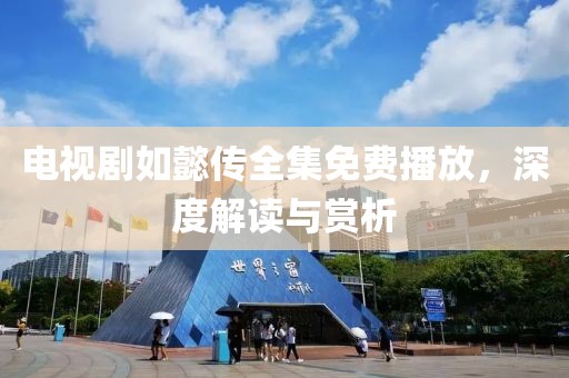 電視劇如懿傳全集免費播放，深度解讀與賞析