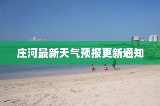 莊河最新天氣預(yù)報(bào)更新通知