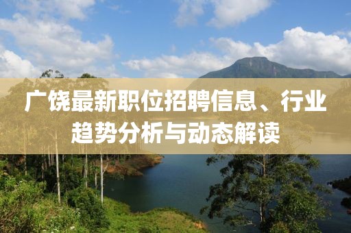 廣饒最新職位招聘信息、行業(yè)趨勢分析與動態(tài)解讀