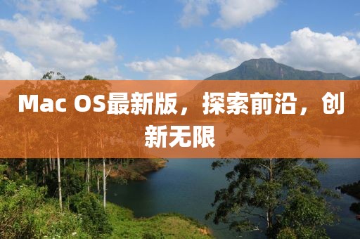 Mac OS最新版，探索前沿，創(chuàng)新無限