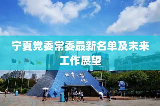 寧夏黨委常委最新名單及未來工作展望