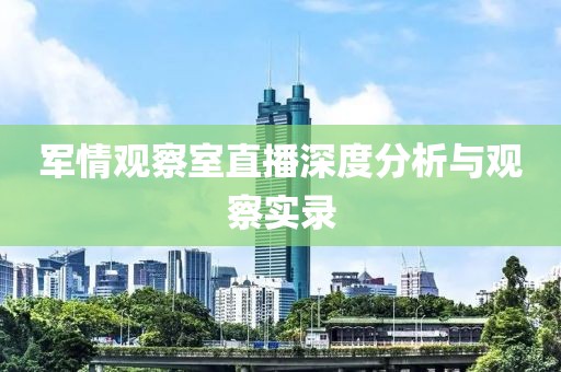 軍情觀察室直播深度分析與觀察實(shí)錄