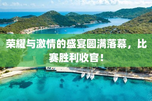 榮耀與激情的盛宴圓滿落幕，比賽勝利收官！