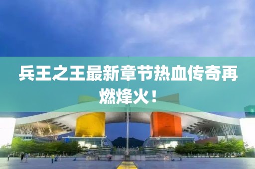 兵王之王最新章節(jié)熱血傳奇再燃烽火！