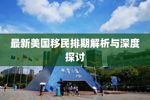 最新美國(guó)移民排期解析與深度探討