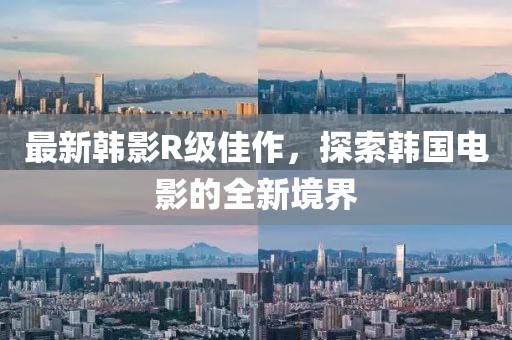 最新韓影R級(jí)佳作，探索韓國電影的全新境界