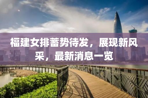 福建女排蓄勢(shì)待發(fā)，展現(xiàn)新風(fēng)采，最新消息一覽