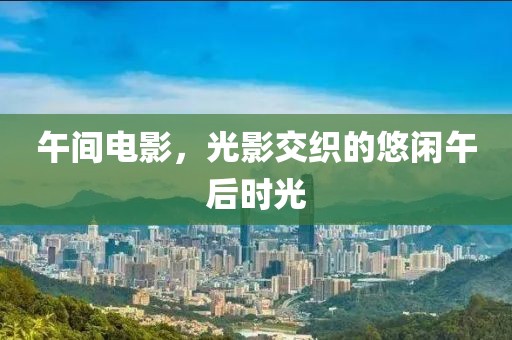 午間電影，光影交織的悠閑午后時(shí)光