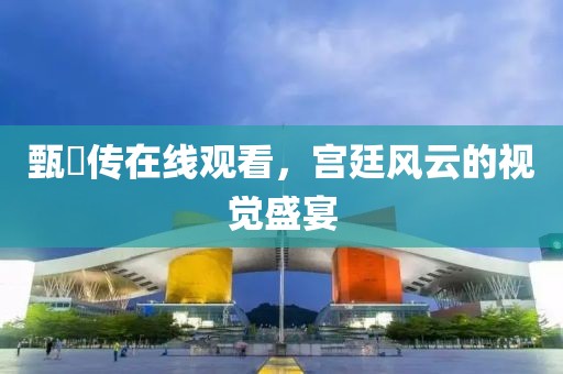 甄嬛傳在線觀看，宮廷風(fēng)云的視覺(jué)盛宴