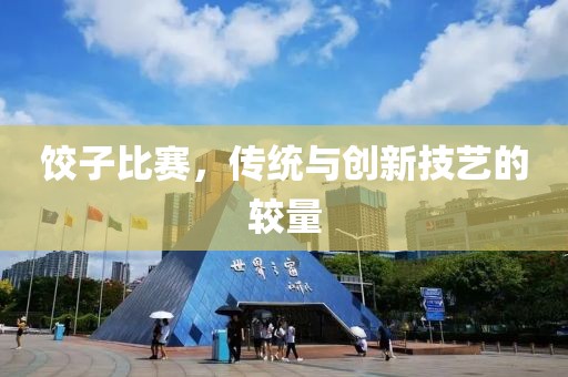 餃子比賽，傳統(tǒng)與創(chuàng)新技藝的較量