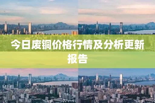 今日廢銅價格行情及分析更新報告