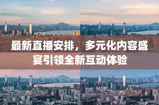 最新直播安排，多元化內(nèi)容盛宴引領(lǐng)全新互動(dòng)體驗(yàn)