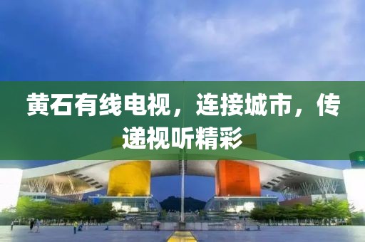 黃石有線電視，連接城市，傳遞視聽(tīng)精彩