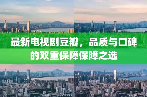 最新電視劇豆瓣，品質(zhì)與口碑的雙重保障保障之選