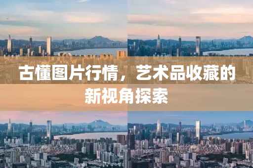 古懂圖片行情，藝術(shù)品收藏的新視角探索