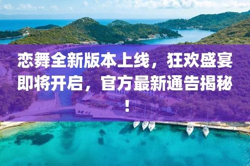 戀舞全新版本上線，狂歡盛宴即將開啟，官方最新通告揭秘！