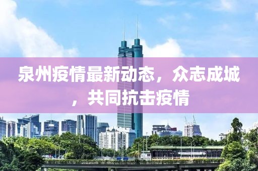 泉州疫情最新動態(tài)，眾志成城，共同抗擊疫情