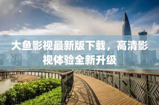 大魚影視最新版下載，高清影視體驗(yàn)全新升級
