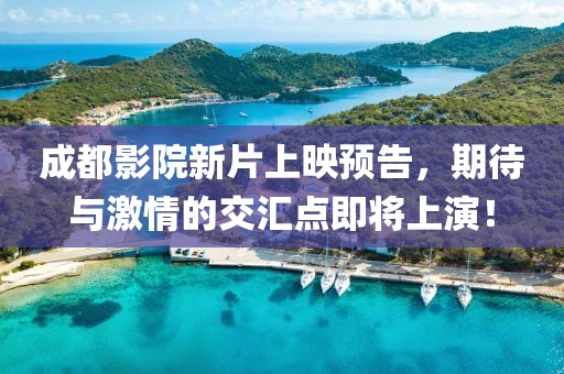 成都影院新片上映預(yù)告，期待與激情的交匯點(diǎn)即將上演！