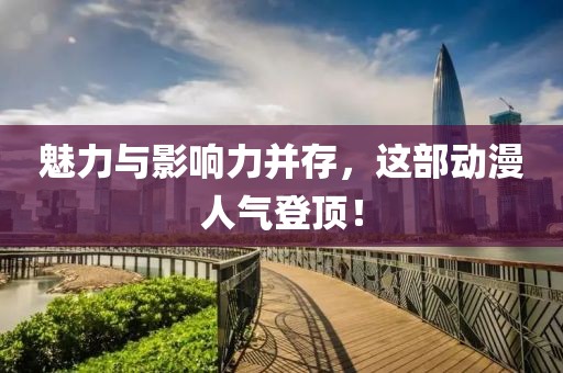 魅力與影響力并存，這部動(dòng)漫人氣登頂！
