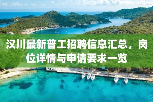 漢川最新普工招聘信息匯總，崗位詳情與申請要求一覽