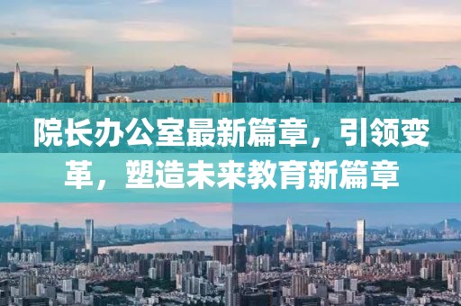 院長辦公室最新篇章，引領(lǐng)變革，塑造未來教育新篇章