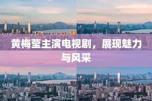 黃梅瑩主演電視劇，展現(xiàn)魅力與風(fēng)采