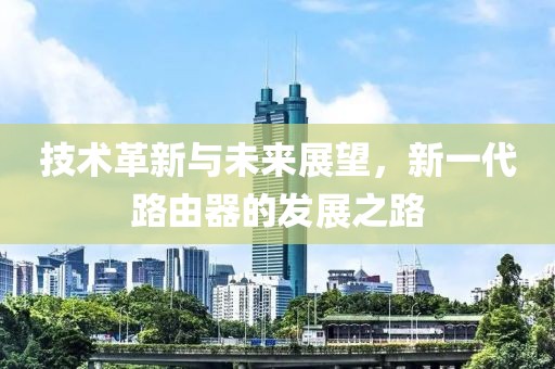 技術(shù)革新與未來展望，新一代路由器的發(fā)展之路