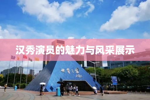 漢秀演員的魅力與風(fēng)采展示