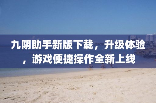 九陰助手新版下載，升級(jí)體驗(yàn)，游戲便捷操作全新上線