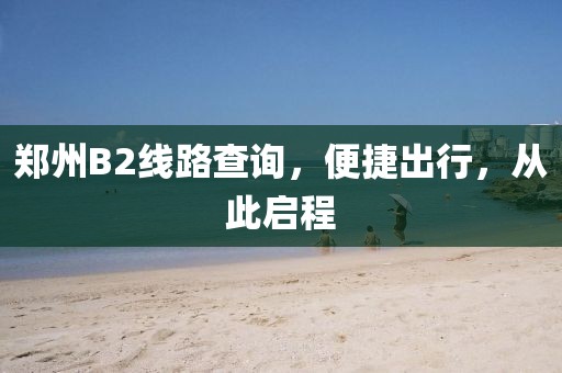 鄭州B2線路查詢，便捷出行，從此啟程