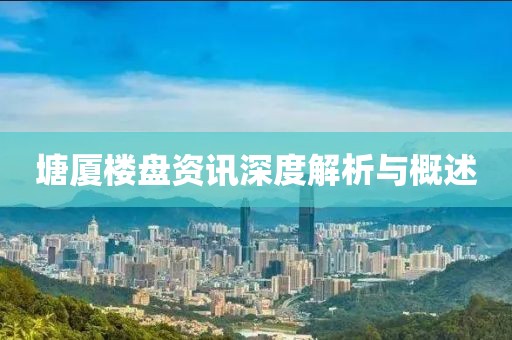 塘廈樓盤資訊深度解析與概述