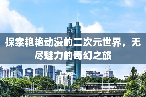 探索艷艷動(dòng)漫的二次元世界，無盡魅力的奇幻之旅