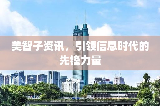 美智子資訊，引領(lǐng)信息時代的先鋒力量