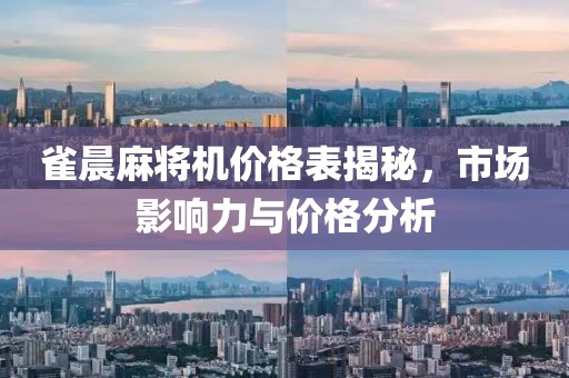 雀晨麻將機(jī)價(jià)格表揭秘，市場(chǎng)影響力與價(jià)格分析
