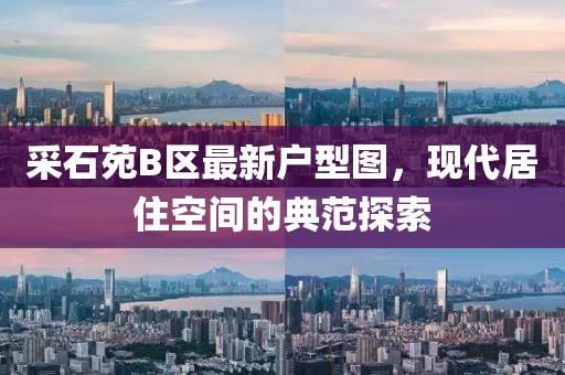 采石苑B區(qū)最新戶型圖，現(xiàn)代居住空間的典范探索