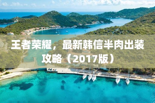 王者榮耀，最新韓信半肉出裝攻略（2017版）
