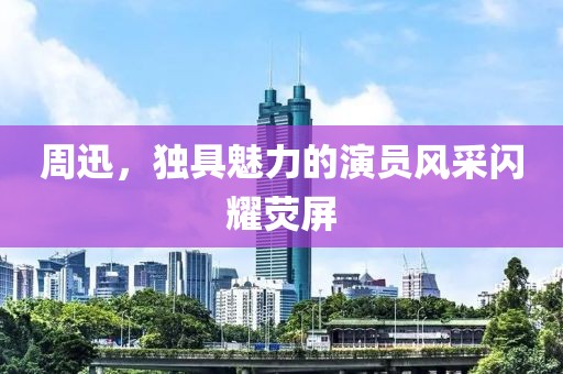 周迅，獨(dú)具魅力的演員風(fēng)采閃耀熒屏