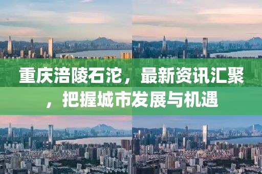 重慶涪陵石沱，最新資訊匯聚，把握城市發(fā)展與機(jī)遇