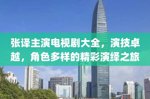 張譯主演電視劇大全，演技卓越，角色多樣的精彩演繹之旅