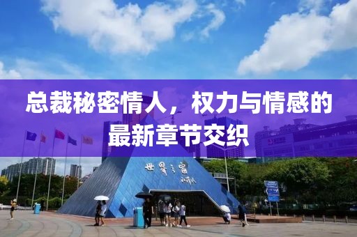 總裁秘密情人，權力與情感的最新章節(jié)交織