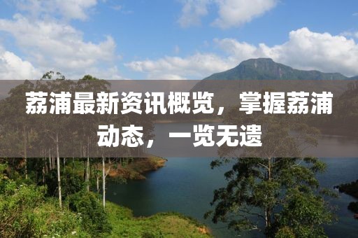 荔浦最新資訊概覽，掌握荔浦動態(tài)，一覽無遺