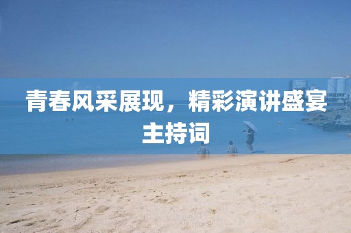 青春風(fēng)采展現(xiàn)，精彩演講盛宴主持詞