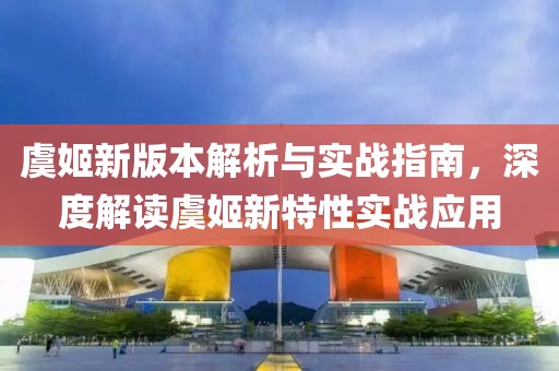 虞姬新版本解析與實戰(zhàn)指南，深度解讀虞姬新特性實戰(zhàn)應用