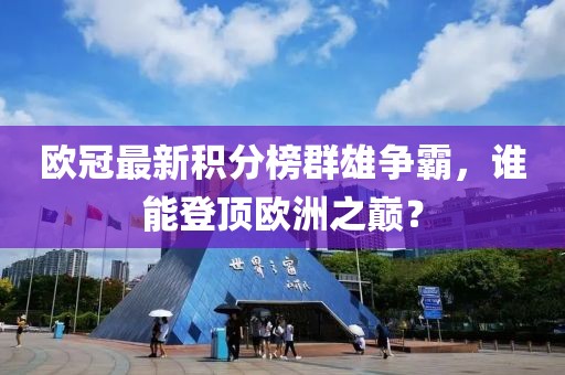歐冠最新積分榜群雄爭霸，誰能登頂歐洲之巔？