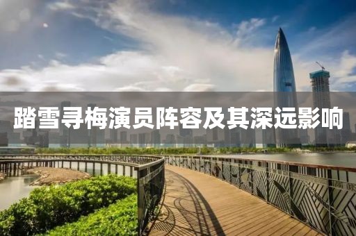 踏雪尋梅演員陣容及其深遠(yuǎn)影響