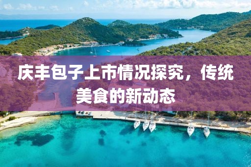 慶豐包子上市情況探究，傳統(tǒng)美食的新動態(tài)