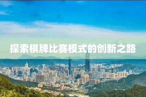 探索棋牌比賽模式的創(chuàng)新之路