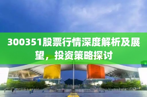 300351股票行情深度解析及展望，投資策略探討