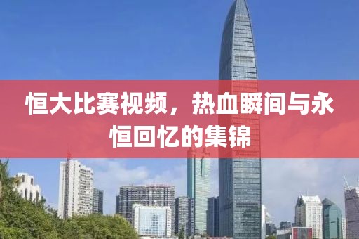 恒大比賽視頻，熱血瞬間與永恒回憶的集錦